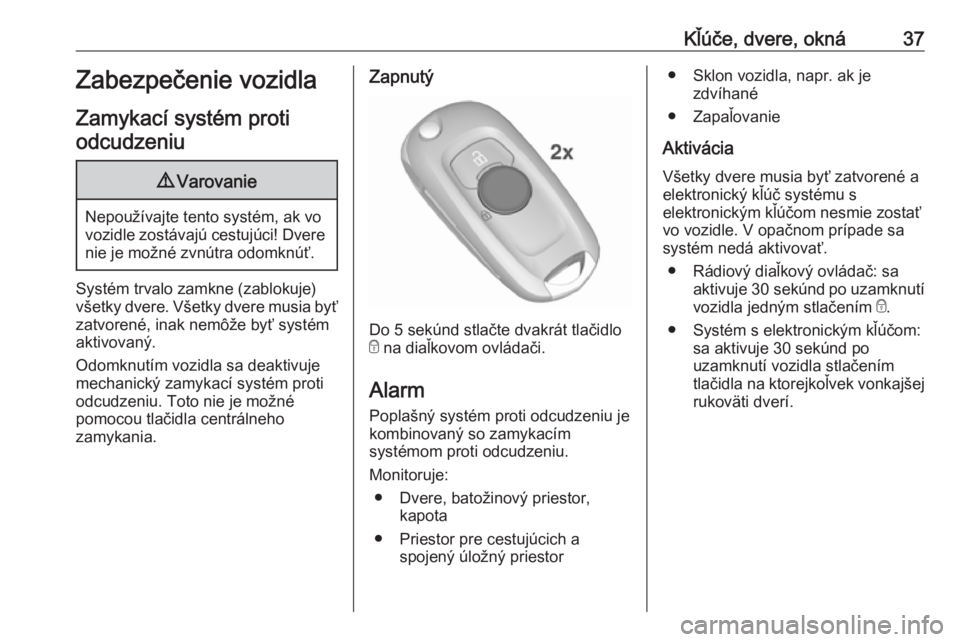 OPEL ASTRA K 2019.5  Používateľská príručka (in Slovak) Kľúče, dvere, okná37Zabezpečenie vozidla
Zamykací systém proti odcudzeniu9 Varovanie
Nepoužívajte tento systém, ak vo
vozidle zostávajú cestujúci! Dvere nie je možné zvnútra odomknúť