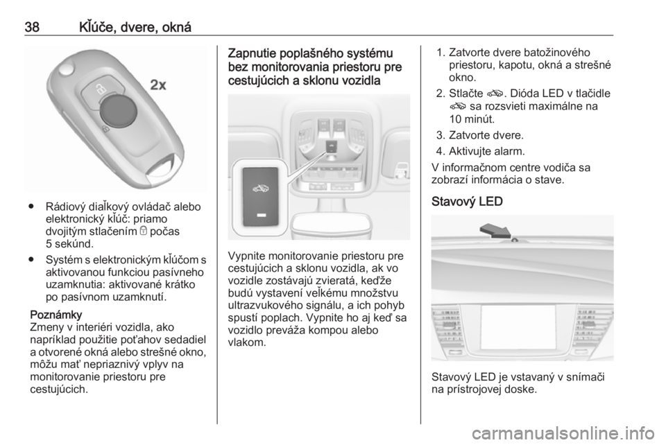 OPEL ASTRA K 2019.5  Používateľská príručka (in Slovak) 38Kľúče, dvere, okná
● Rádiový diaľkový ovládač aleboelektronický kľúč: priamo
dvojitým stlačením  e počas
5 sekúnd.
● Systém s elektronickým kľúčom s
aktivovanou funkciou 