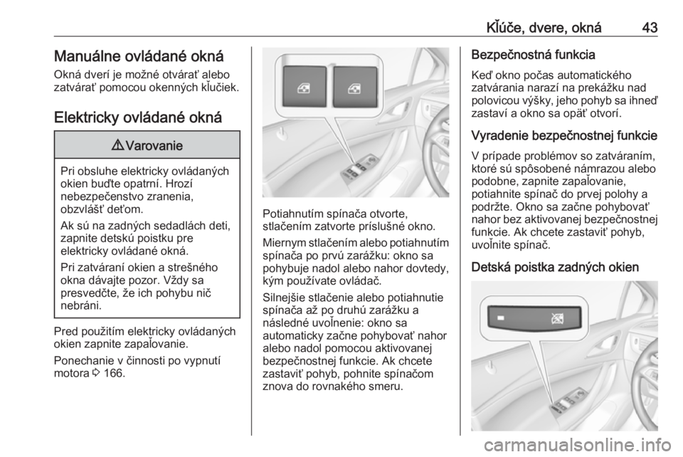 OPEL ASTRA K 2019.5  Používateľská príručka (in Slovak) Kľúče, dvere, okná43Manuálne ovládané oknáOkná dverí je možné otvárať alebo
zatvárať pomocou okenných kľučiek.
Elektricky ovládané okná9 Varovanie
Pri obsluhe elektricky ovládan