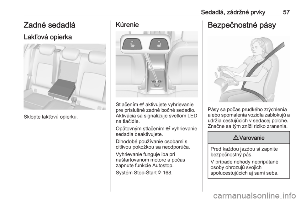 OPEL ASTRA K 2019.5  Používateľská príručka (in Slovak) Sedadlá, zádržné prvky57Zadné sedadlá
Lakťová opierka
Sklopte lakťovú opierku.
Kúrenie
Stlačením  ß aktivujete vyhrievanie
pre príslušné zadné bočné sedadlo.
Aktivácia sa signaliz