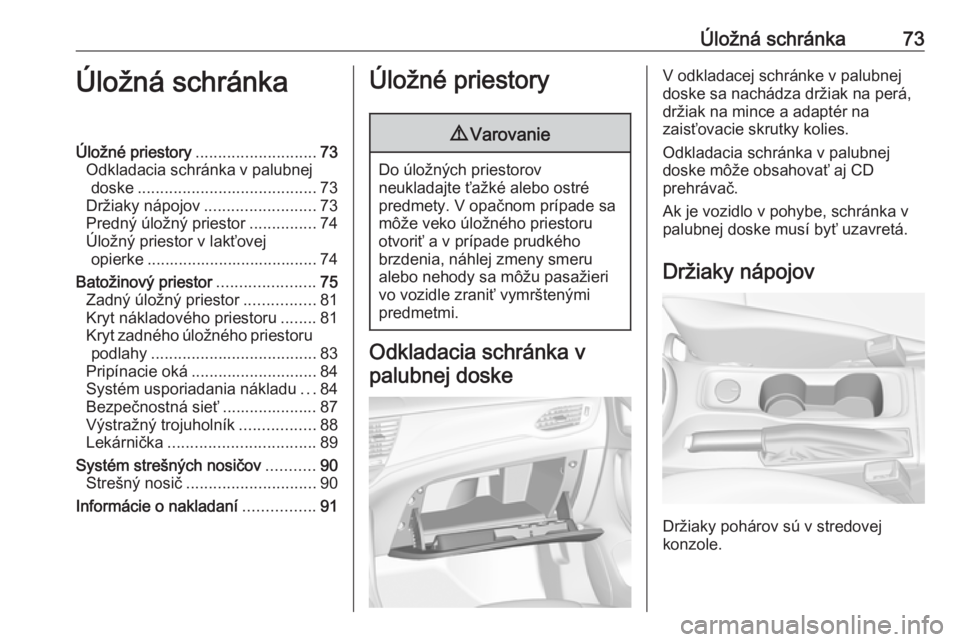 OPEL ASTRA K 2019.5  Používateľská príručka (in Slovak) Úložná schránka73Úložná schránkaÚložné priestory........................... 73
Odkladacia schránka v palubnej doske ........................................ 73
Držiaky nápojov ..........