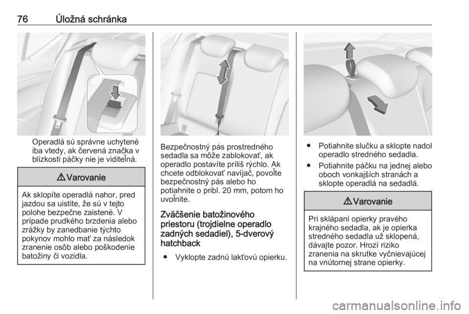 OPEL ASTRA K 2019.5  Používateľská príručka (in Slovak) 76Úložná schránka
Operadlá sú správne uchytené
iba vtedy, ak červená značka v blízkosti páčky nie je viditeľná.
9 Varovanie
Ak sklopíte operadlá nahor, pred
jazdou sa uistite, že s�
