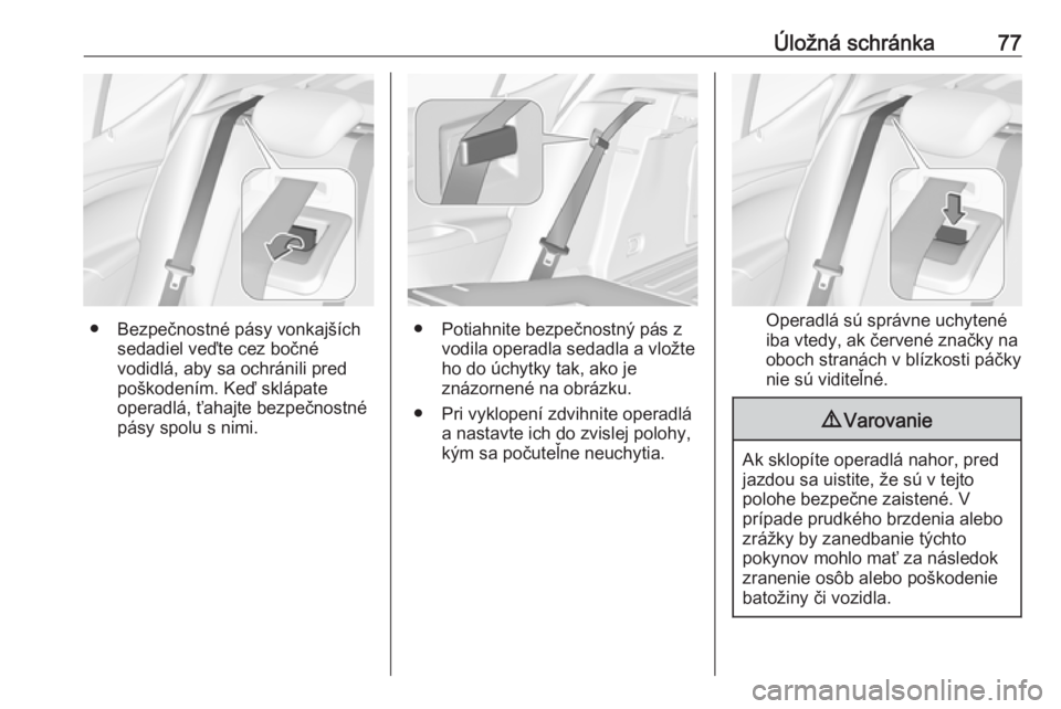 OPEL ASTRA K 2019.5  Používateľská príručka (in Slovak) Úložná schránka77
● Bezpečnostné pásy vonkajšíchsedadiel veďte cez bočné
vodidlá, aby sa ochránili pred
poškodením. Keď sklápate
operadlá, ťahajte bezpečnostné pásy spolu s ni