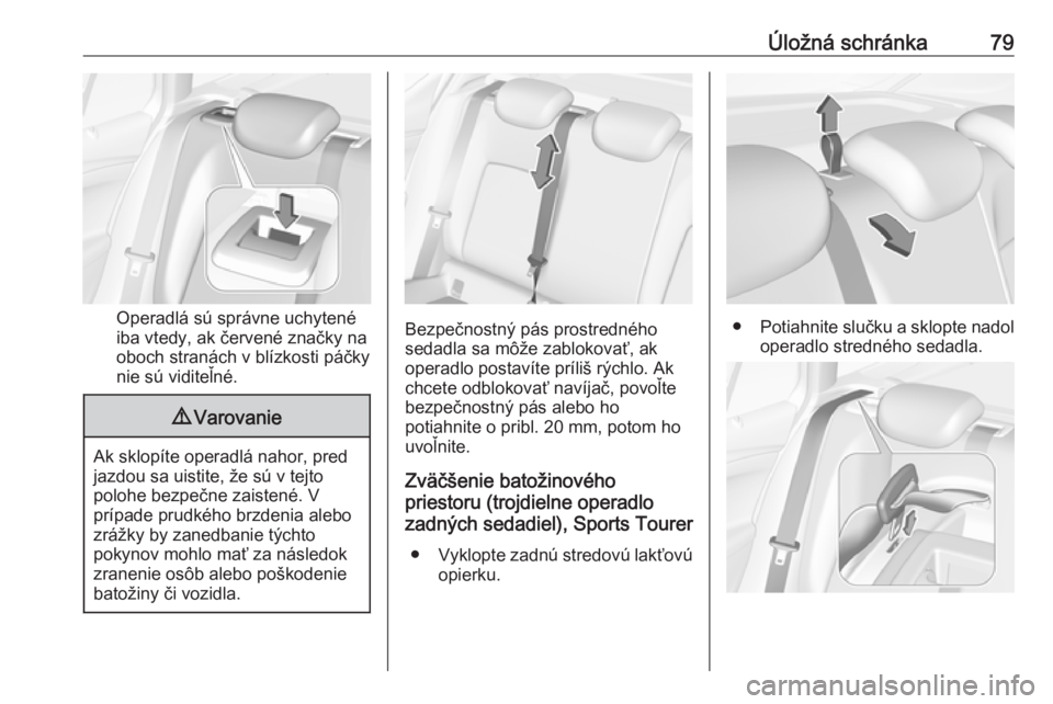 OPEL ASTRA K 2019.5  Používateľská príručka (in Slovak) Úložná schránka79
Operadlá sú správne uchytené
iba vtedy, ak červené značky na
oboch stranách v blízkosti páčky
nie sú viditeľné.
9 Varovanie
Ak sklopíte operadlá nahor, pred
jazdo