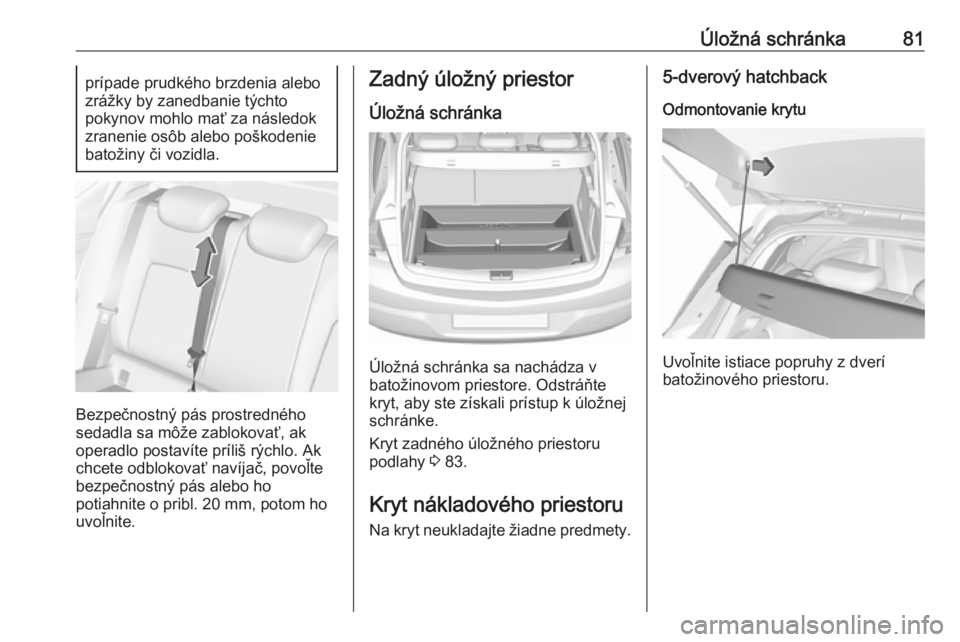 OPEL ASTRA K 2019.5  Používateľská príručka (in Slovak) Úložná schránka81prípade prudkého brzdenia alebo
zrážky by zanedbanie týchto
pokynov mohlo mať za následok
zranenie osôb alebo poškodenie
batožiny či vozidla.
Bezpečnostný pás prostr