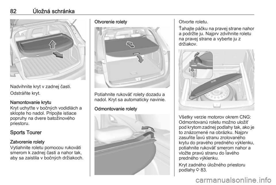OPEL ASTRA K 2019.5  Používateľská príručka (in Slovak) 82Úložná schránka
Nadvihnite kryt v zadnej časti.
Odstráňte kryt.
Namontovanie krytu
Kryt uchyťte v bočných vodidlách a
sklopte ho nadol. Pripojte istiace
popruhy na dvere batožinového
pr