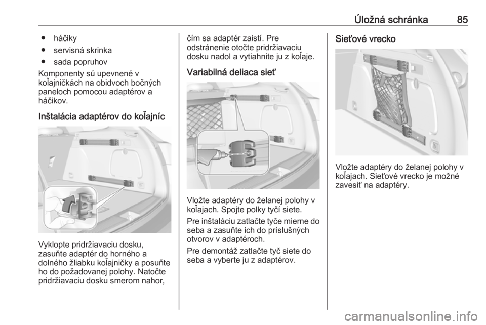 OPEL ASTRA K 2019.5  Používateľská príručka (in Slovak) Úložná schránka85● háčiky
● servisná skrinka
● sada popruhov
Komponenty sú upevnené v
koľajničkách na obidvoch bočných
paneloch pomocou adaptérov a
háčikov.
Inštalácia adapté