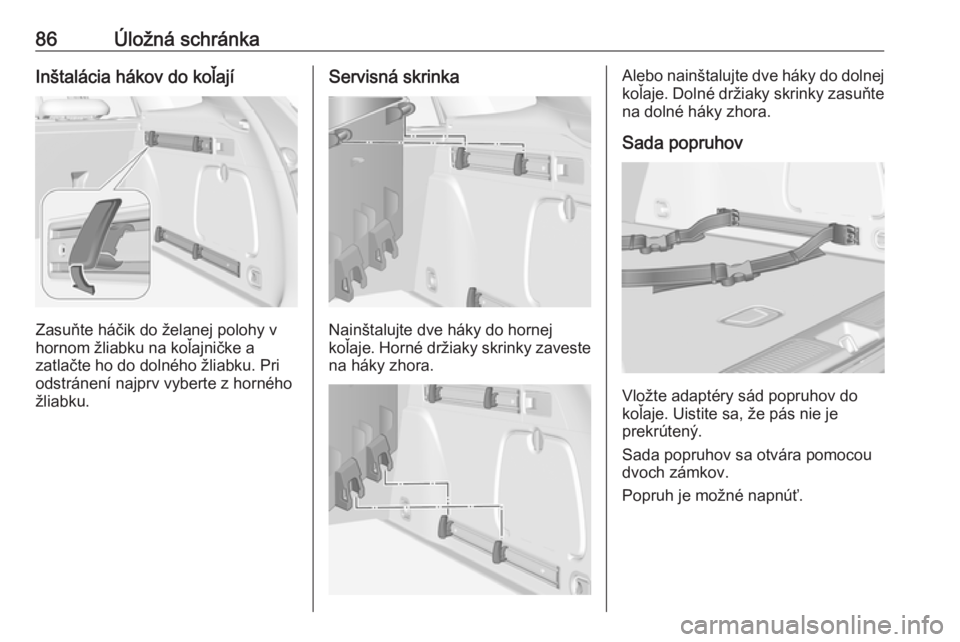 OPEL ASTRA K 2019.5  Používateľská príručka (in Slovak) 86Úložná schránkaInštalácia hákov do koľají
Zasuňte háčik do želanej polohy v
hornom žliabku na koľajničke a
zatlačte ho do dolného žliabku. Pri odstránení najprv vyberte z horné