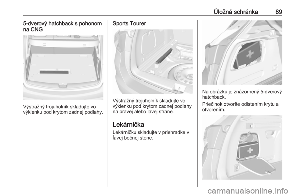 OPEL ASTRA K 2019.5  Používateľská príručka (in Slovak) Úložná schránka895-dverový hatchback s pohonom
na CNG
Výstražný trojuholník skladujte vo
výklenku pod krytom zadnej podlahy.
Sports Tourer
Výstražný trojuholník skladujte vo
výklenku po