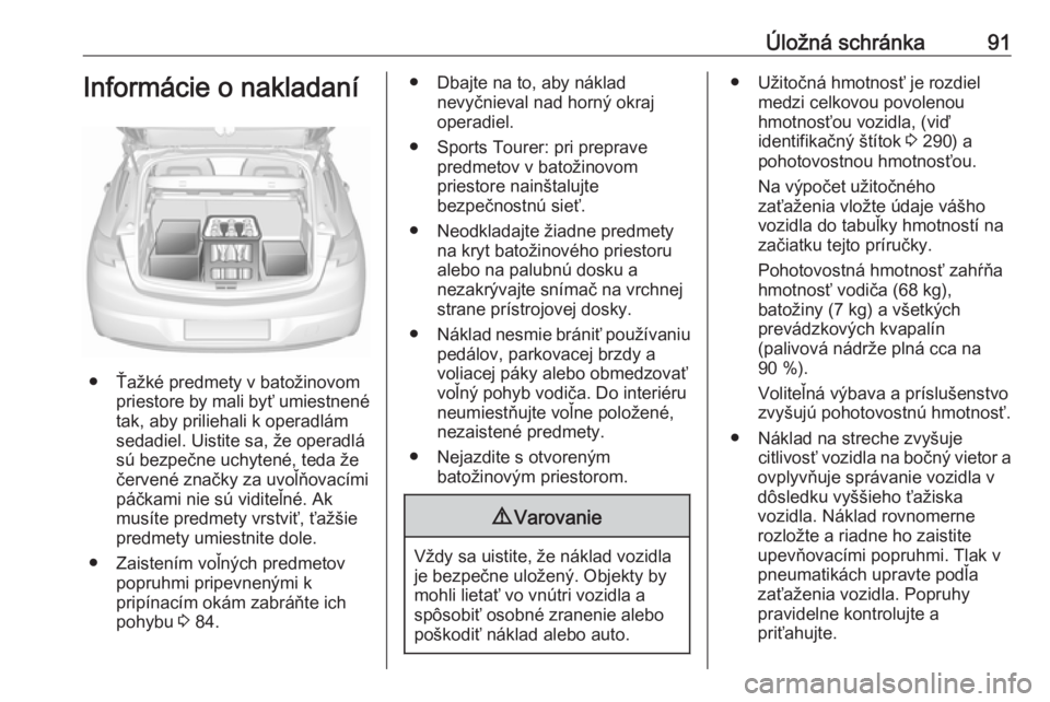 OPEL ASTRA K 2019.5  Používateľská príručka (in Slovak) Úložná schránka91Informácie o nakladaní
● Ťažké predmety v batožinovompriestore by mali byť umiestnené
tak, aby priliehali k operadlám
sedadiel. Uistite sa, že operadlá
sú bezpečne 