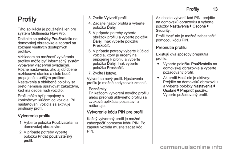 OPEL ASTRA K 2020  Návod na obsluhu informačného systému (in Slovak) Profily13ProfilyTáto aplikácia je použiteľná len pre
systém Multimedia Navi Pro.
Dotknite sa položky  Používatelia na
domovskej obrazovke a zobrazí sa
zoznam všetkých dostupných
profilov.