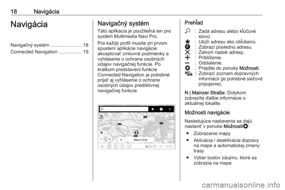 OPEL ASTRA K 2020  Návod na obsluhu informačného systému (in Slovak) 18NavigáciaNavigáciaNavigačný systém ........................ 18
Connected Navigation .................19Navigačný systém
Táto aplikácia je použiteľná len pre
systém Multimedia Navi Pro.