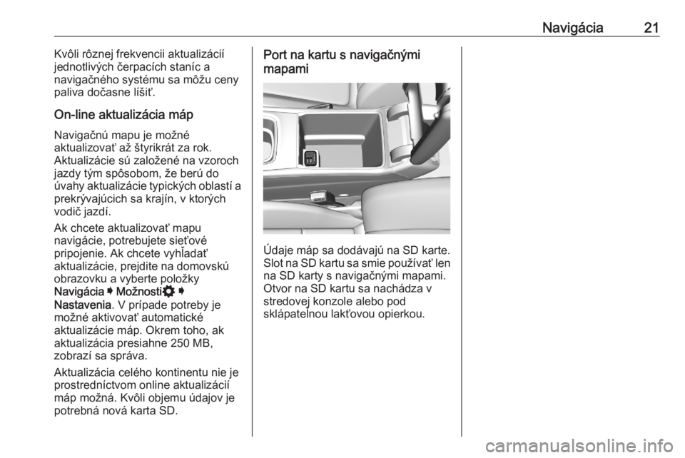 OPEL ASTRA K 2020  Návod na obsluhu informačného systému (in Slovak) Navigácia21Kvôli rôznej frekvencii aktualizácií
jednotlivých čerpacích staníc a
navigačného systému sa môžu ceny
paliva dočasne líšiť.
On-line aktualizácia máp Navigačnú mapu je 
