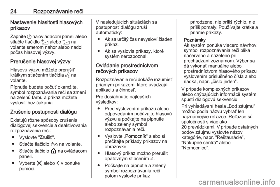 OPEL ASTRA K 2020  Návod na obsluhu informačného systému (in Slovak) 24Rozpoznávanie rečiNastavenie hlasitosti hlasových
príkazov
Zapnite  ) na ovládacom paneli alebo
stlačte tlačidlo  Y alebo  Z na
volante smerom nahor alebo nadol
počas hlasovej výzvy.
Preru�
