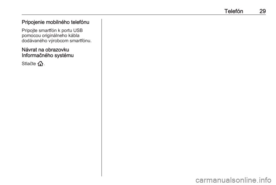 OPEL ASTRA K 2020  Návod na obsluhu informačného systému (in Slovak) Telefón29Pripojenie mobilného telefónuPripojte smartfón k portu USB
pomocou originálneho kábla
dodávaného výrobcom smartfónu.
Návrat na obrazovku
Informačného systému
Stlačte  !. 
