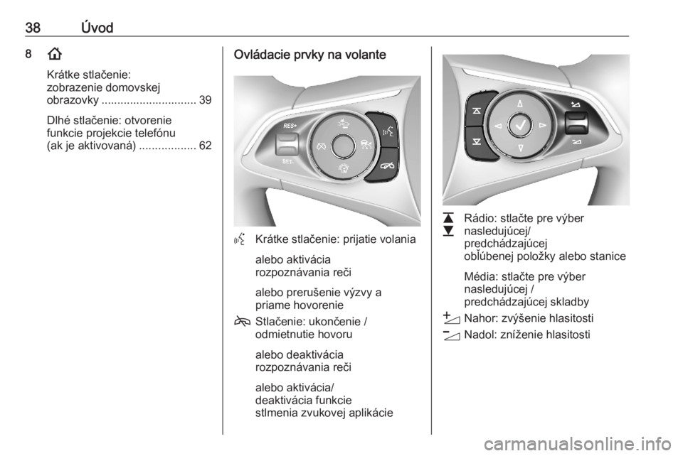 OPEL ASTRA K 2020  Návod na obsluhu informačného systému (in Slovak) 38Úvod8!
Krátke stlačenie:
zobrazenie domovskej
obrazovky .............................. 39
Dlhé stlačenie: otvorenie
funkcie projekcie telefónu
(ak je aktivovaná) ..................62Ovládaci