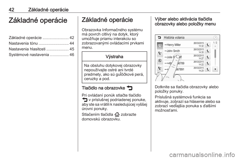 OPEL ASTRA K 2020  Návod na obsluhu informačného systému (in Slovak) 42Základné operácieZákladné operácieZákladné operácie.......................42
Nastavenia tónu ........................... 44
Nastavenia hlasitosti ....................45
Systémové nastave