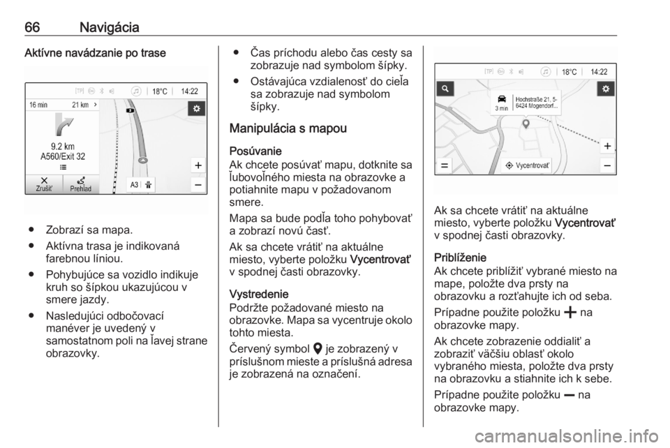 OPEL ASTRA K 2020  Návod na obsluhu informačného systému (in Slovak) 66NavigáciaAktívne navádzanie po trase
● Zobrazí sa mapa.
● Aktívna trasa je indikovaná farebnou líniou.
● Pohybujúce sa vozidlo indikuje kruh so šípkou ukazujúcou vsmere jazdy.
● N