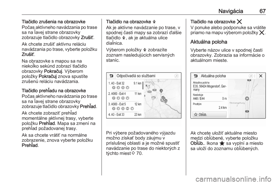 OPEL ASTRA K 2020  Návod na obsluhu informačného systému (in Slovak) Navigácia67Tlačidlo zrušenia na obrazovke
Počas aktívneho navádzania po trase
sa na ľavej strane obrazovky
zobrazuje tlačidlo obrazovky  Zrušiť.
Ak chcete zrušiť aktívnu reláciu
navádza