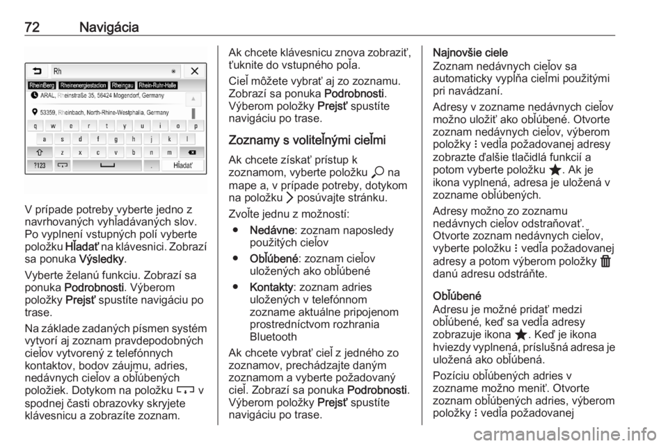 OPEL ASTRA K 2020  Návod na obsluhu informačného systému (in Slovak) 72Navigácia
V prípade potreby vyberte jedno z
navrhovaných vyhľadávaných slov. Po vyplnení vstupných polí vyberte
položku  Hľadať na klávesnici. Zobrazí
sa ponuka  Výsledky.
Vyberte že