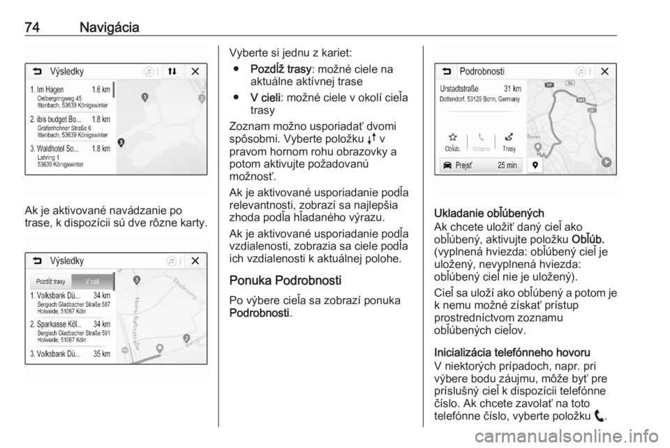 OPEL ASTRA K 2020  Návod na obsluhu informačného systému (in Slovak) 74Navigácia
Ak je aktivované navádzanie po
trase, k dispozícii sú dve rôzne karty.
Vyberte si jednu z kariet:
● Pozdĺž trasy : možné ciele na
aktuálne aktívnej trase
● V cieli : možn�