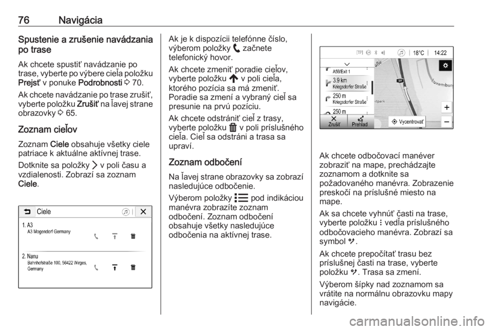 OPEL ASTRA K 2020  Návod na obsluhu informačného systému (in Slovak) 76NavigáciaSpustenie a zrušenie navádzania
po trase
Ak chcete spustiť navádzanie po
trase, vyberte po výbere cieľa položku
Prejsť  v ponuke  Podrobnosti  3  70.
Ak chcete navádzanie po trase