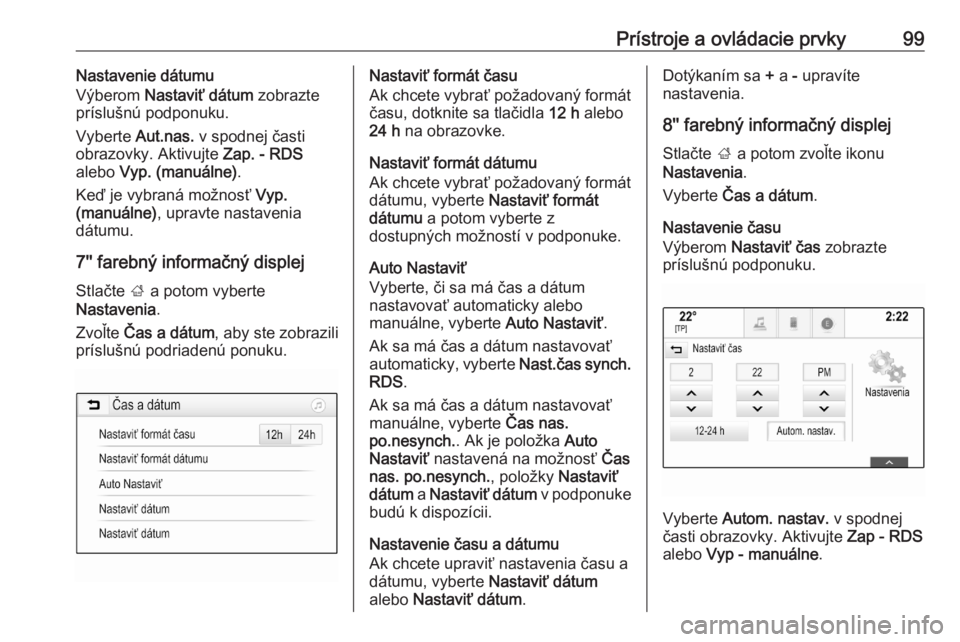 OPEL ASTRA K 2020  Používateľská príručka (in Slovak) Prístroje a ovládacie prvky99Nastavenie dátumu
Výberom  Nastaviť dátum  zobrazte
príslušnú podponuku.
Vyberte  Aut.nas. v spodnej časti
obrazovky. Aktivujte  Zap. - RDS
alebo  Vyp. (manuáln