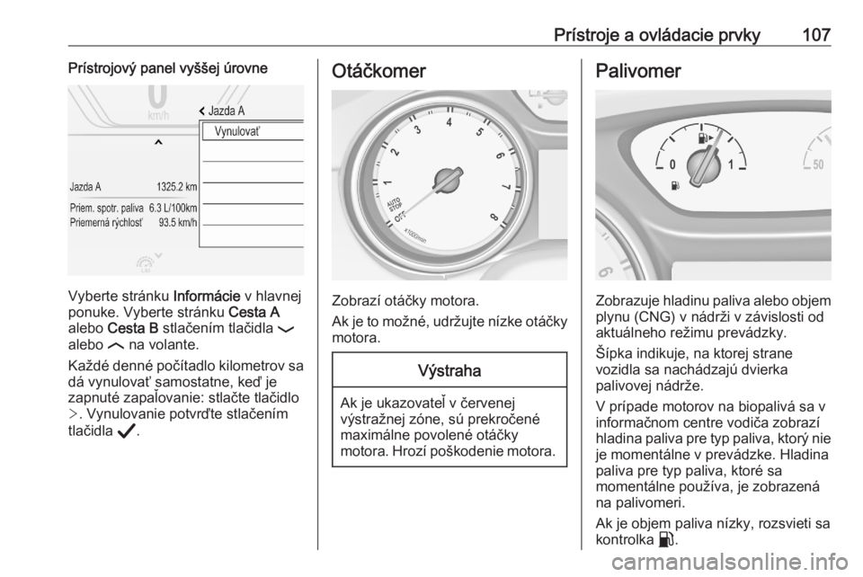 OPEL ASTRA K 2020  Používateľská príručka (in Slovak) Prístroje a ovládacie prvky107Prístrojový panel vyššej úrovne
Vyberte stránku Informácie v hlavnej
ponuke. Vyberte stránku  Cesta A
alebo  Cesta B  stlačením tlačidla  P
alebo  N na volan