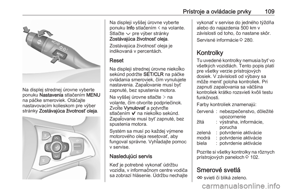 OPEL ASTRA K 2020  Používateľská príručka (in Slovak) Prístroje a ovládacie prvky109
Na displej strednej úrovne vyberte
ponuku  Nastavenia  stlačením MENU
na páčke smeroviek. Otáčajte
nastavovacím kolieskom pre výber
stránky  Zostávajúca ž