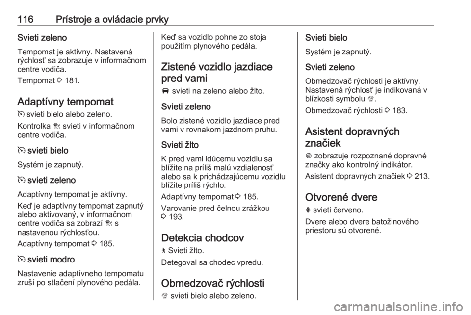 OPEL ASTRA K 2020  Používateľská príručka (in Slovak) 116Prístroje a ovládacie prvkySvieti zelenoTempomat je aktívny. Nastavená
rýchlosť sa zobrazuje v informačnom
centre vodiča.
Tempomat  3 181.
Adaptívny tempomat
m  svieti bielo alebo zeleno.
