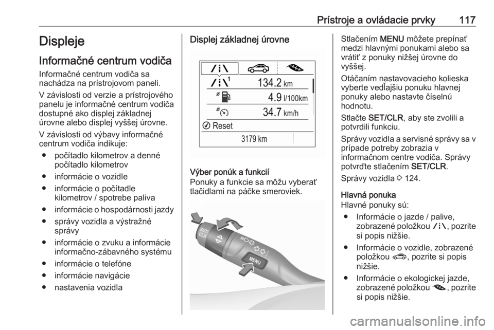 OPEL ASTRA K 2020  Používateľská príručka (in Slovak) Prístroje a ovládacie prvky117Displeje
Informačné centrum vodiča
Informačné centrum vodiča sa
nachádza na prístrojovom paneli.
V závislosti od verzie a prístrojového
panelu je informačn�