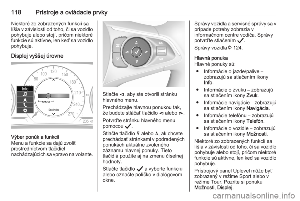 OPEL ASTRA K 2020  Používateľská príručka (in Slovak) 118Prístroje a ovládacie prvkyNiektoré zo zobrazených funkcií sa
líšia v závislosti od toho, či sa vozidlo pohybuje alebo stojí, pričom niektoré
funkcie sú aktívne, len keď sa vozidlo
p