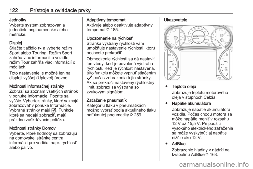 OPEL ASTRA K 2020  Používateľská príručka (in Slovak) 122Prístroje a ovládacie prvkyJednotky
Vyberte systém zobrazovania
jednotiek: angloamerické alebo
metrické.
Displej
Stlačte tlačidlo  é a vyberte režim
Sport alebo Touring. Režim Sport
zahŕ