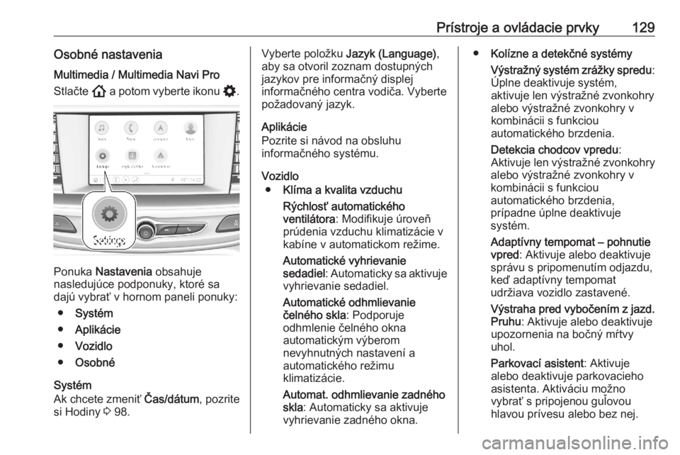OPEL ASTRA K 2020  Používateľská príručka (in Slovak) Prístroje a ovládacie prvky129Osobné nastaveniaMultimedia / Multimedia Navi Pro
Stlačte  ! a potom vyberte ikonu  %.
Ponuka  Nastavenia  obsahuje
nasledujúce podponuky, ktoré sa
dajú vybrať v 