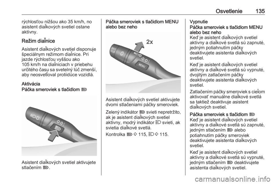 OPEL ASTRA K 2020  Používateľská príručka (in Slovak) Osvetlenie135rýchlosťou nižšou ako 35 km/h, no
asistent diaľkových svetiel ostane
aktívny.
Režim diaľnice Asistent diaľkových svetiel disponuješpeciálnym režimom diaľnice. Pri
jazde rý