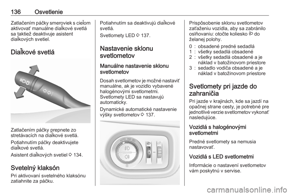 OPEL ASTRA K 2020  Používateľská príručka (in Slovak) 136OsvetlenieZatlačením páčky smeroviek s cieľomaktivovať manuálne diaľkové svetlá
sa taktiež deaktivuje asistent
diaľkových svetiel.
Diaľkové svetlá
Zatlačením páčky prepnete zo
s