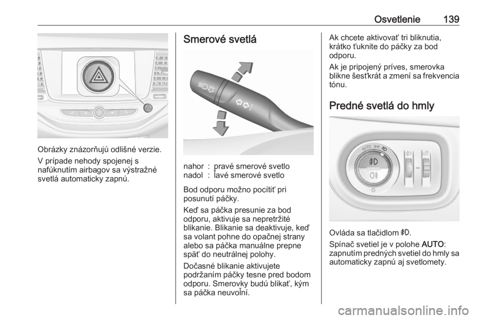 OPEL ASTRA K 2020  Používateľská príručka (in Slovak) Osvetlenie139
Obrázky znázorňujú odlišné verzie.
V prípade nehody spojenej s
nafúknutím airbagov sa výstražné svetlá automaticky zapnú.
Smerové svetlánahor:pravé smerové svetlonadol: