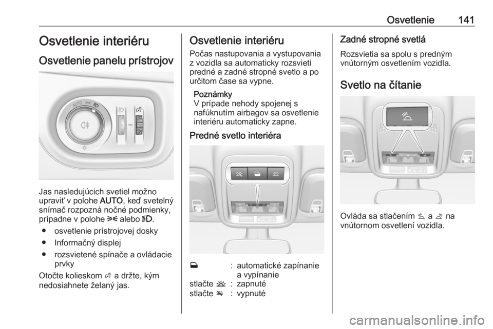 OPEL ASTRA K 2020  Používateľská príručka (in Slovak) Osvetlenie141Osvetlenie interiéru
Osvetlenie panelu prístrojov
Jas nasledujúcich svetiel možno
upraviť v polohe  AUTO, keď svetelný
snímač rozpozná nočné podmienky,
prípadne v polohe  8 a