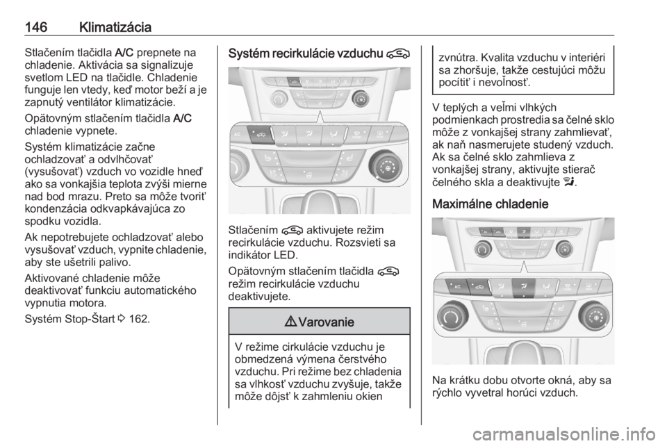 OPEL ASTRA K 2020  Používateľská príručka (in Slovak) 146KlimatizáciaStlačením tlačidla A/C prepnete na
chladenie. Aktivácia sa signalizuje
svetlom LED na tlačidle. Chladenie
funguje len vtedy, keď motor beží a je zapnutý ventilátor klimatizá