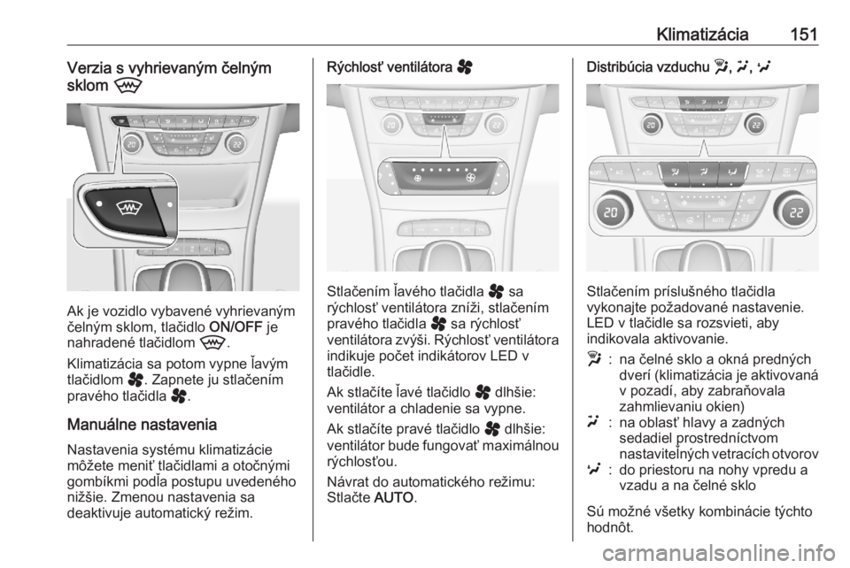 OPEL ASTRA K 2020  Používateľská príručka (in Slovak) Klimatizácia151Verzia s vyhrievaným čelným
sklom  9
Ak je vozidlo vybavené vyhrievaným
čelným sklom, tlačidlo  ON/OFF je
nahradené tlačidlom  9.
Klimatizácia sa potom vypne ľavým
tlačid