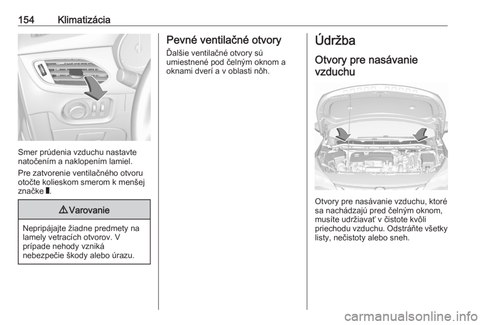 OPEL ASTRA K 2020  Používateľská príručka (in Slovak) 154Klimatizácia
Smer prúdenia vzduchu nastavte
natočením a naklopením lamiel.
Pre zatvorenie ventilačného otvoru
otočte kolieskom smerom k menšej
značke  W.
9 Varovanie
Nepripájajte žiadne