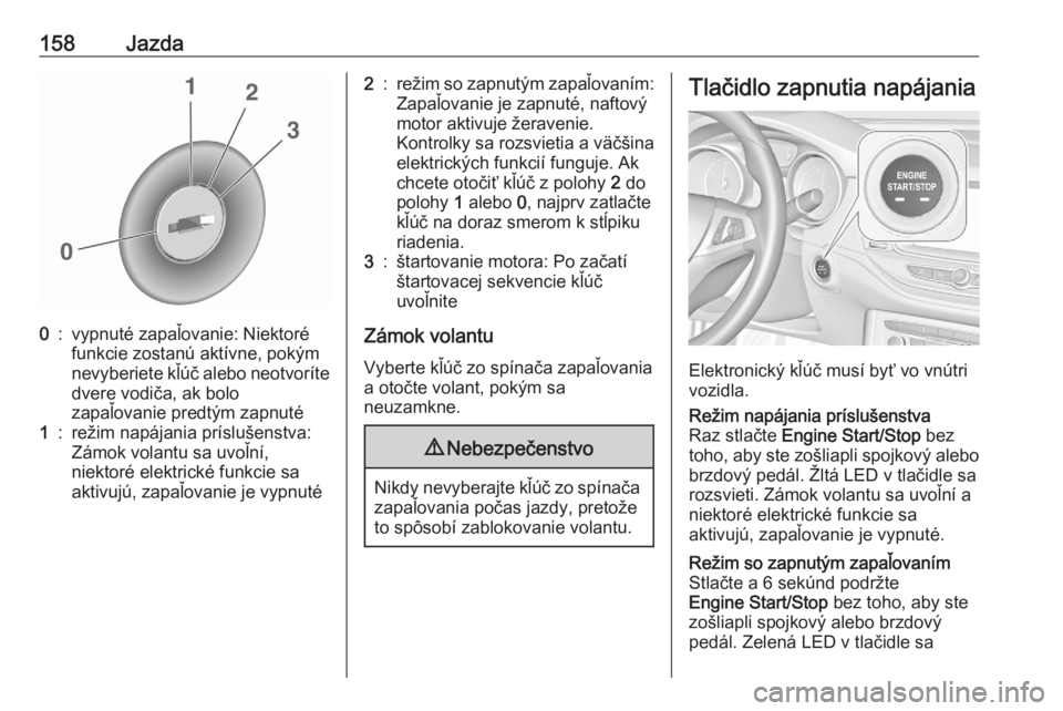 OPEL ASTRA K 2020  Používateľská príručka (in Slovak) 158Jazda0:vypnuté zapaľovanie: Niektoré
funkcie zostanú aktívne, pokým
nevyberiete kľúč alebo neotvoríte dvere vodiča, ak bolo
zapaľovanie predtým zapnuté1:režim napájania príslušens