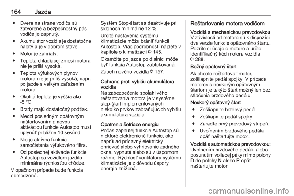 OPEL ASTRA K 2020  Používateľská príručka (in Slovak) 164Jazda● Dvere na strane vodiča súzatvorené a bezpečnostný pás
vodiča je zapnutý.
● Akumulátor vozidla je dostatočne
nabitý a je v dobrom stave.
● Motor je zahriaty.
● Teplota chla