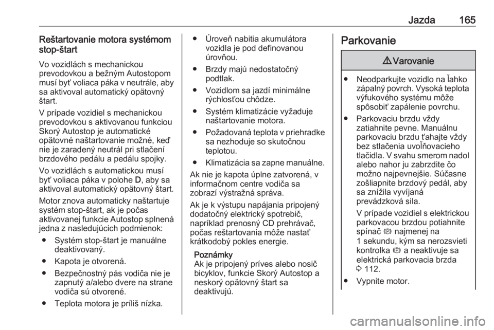 OPEL ASTRA K 2020  Používateľská príručka (in Slovak) Jazda165Reštartovanie motora systémom
stop-štart
Vo vozidlách s mechanickou
prevodovkou a bežným Autostopom
musí byť voliaca páka v neutrále, aby
sa aktivoval automatický opätovný
štart.