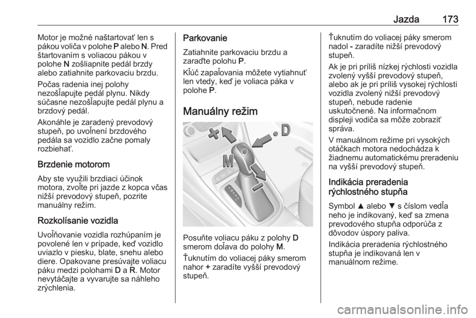 OPEL ASTRA K 2020  Používateľská príručka (in Slovak) Jazda173Motor je možné naštartovať len s
pákou voliča v polohe  P alebo  N. Pred
štartovaním s voliacou pákou v
polohe  N zošliapnite pedál brzdy
alebo zatiahnite parkovaciu brzdu.
Počas r