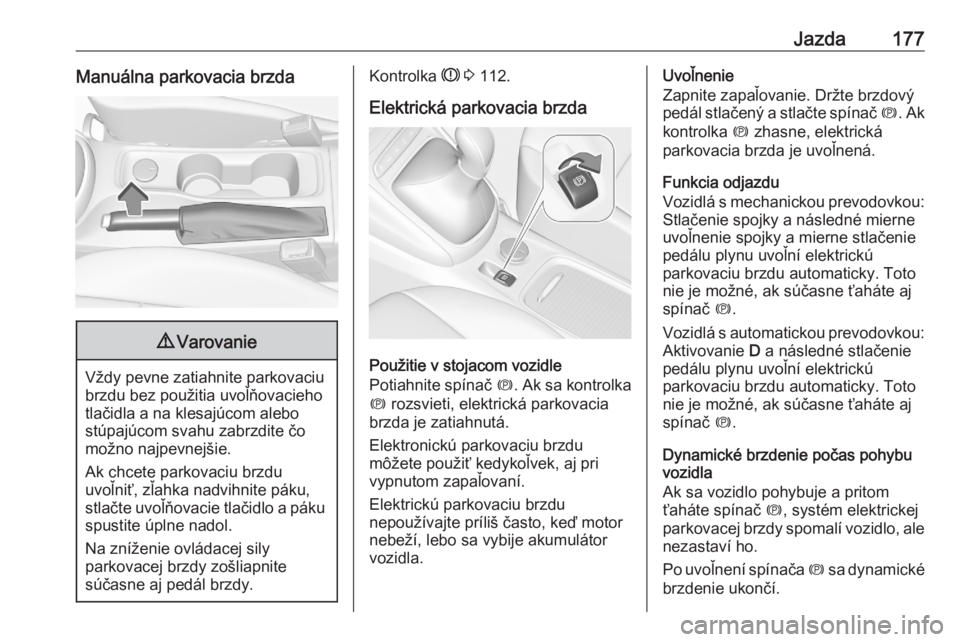 OPEL ASTRA K 2020  Používateľská príručka (in Slovak) Jazda177Manuálna parkovacia brzda9Varovanie
Vždy pevne zatiahnite parkovaciu
brzdu bez použitia uvoľňovacieho
tlačidla a na klesajúcom alebo
stúpajúcom svahu zabrzdite čo
možno najpevnejši