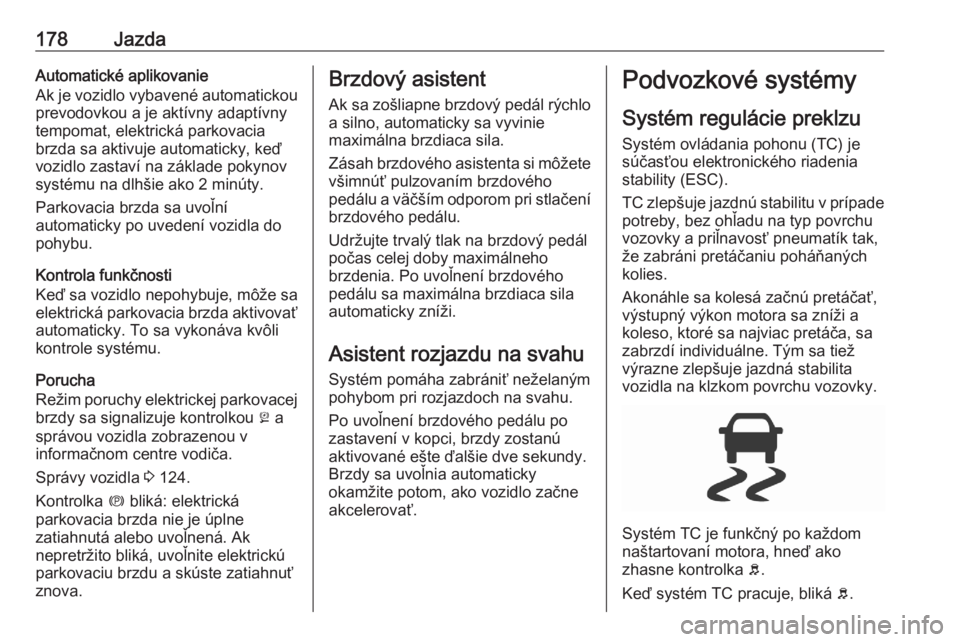 OPEL ASTRA K 2020  Používateľská príručka (in Slovak) 178JazdaAutomatické aplikovanie
Ak je vozidlo vybavené automatickou
prevodovkou a je aktívny adaptívny
tempomat, elektrická parkovacia
brzda sa aktivuje automaticky, keď
vozidlo zastaví na zák