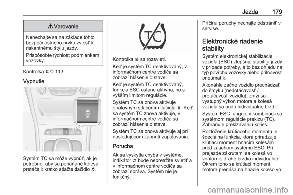 OPEL ASTRA K 2020  Používateľská príručka (in Slovak) Jazda1799Varovanie
Nenechajte sa na základe tohto
bezpečnostného prvku zviesť k
riskantnému štýlu jazdy.
Prispôsobte rýchlosť podmienkam vozovky.
Kontrolka  b 3  113.
Vypnutie
Systém TC sa 