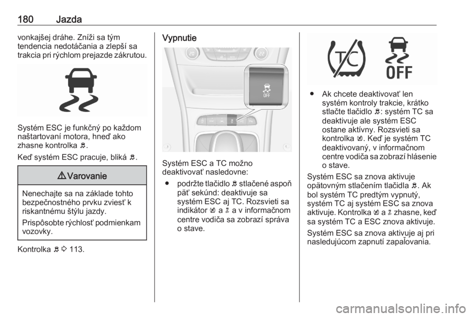 OPEL ASTRA K 2020  Používateľská príručka (in Slovak) 180Jazdavonkajšej dráhe. Zníži sa tým
tendencia nedotáčania a zlepší sa
trakcia pri rýchlom prejazde zákrutou.
Systém ESC je funkčný po každom
naštartovaní motora, hneď ako
zhasne ko