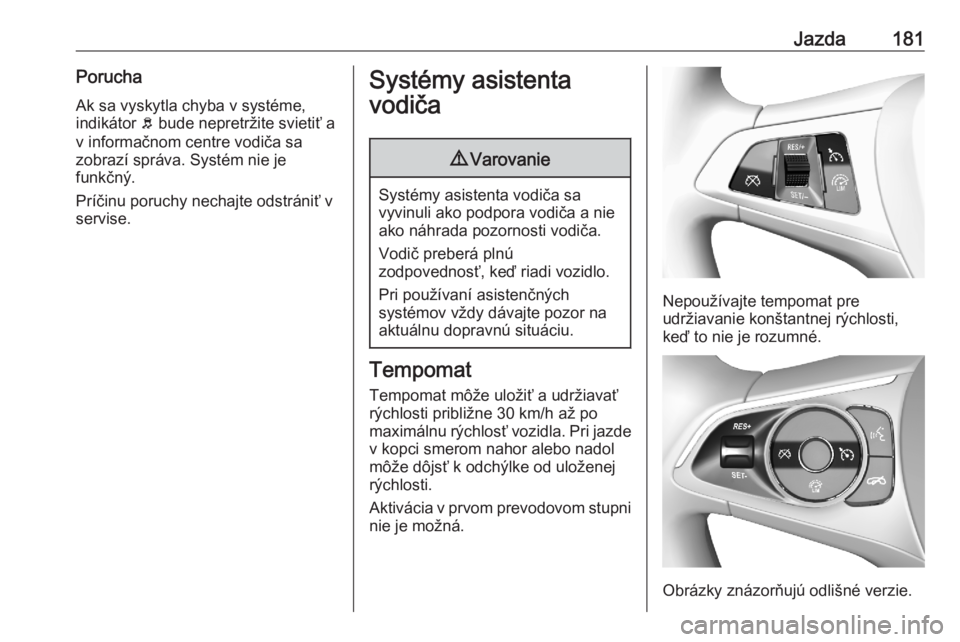 OPEL ASTRA K 2020  Používateľská príručka (in Slovak) Jazda181PoruchaAk sa vyskytla chyba v systéme,
indikátor  b bude nepretržite svietiť a
v informačnom centre vodiča sa
zobrazí správa. Systém nie je
funkčný.
Príčinu poruchy nechajte odstr